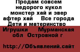 Продам совсем недорого кукол монстер хай и эвер афтер хай  - Все города Дети и материнство » Игрушки   . Мурманская обл.,Островной г.